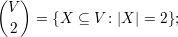 (V )
     =  {X ⊆ V : |X | = 2};
  2
