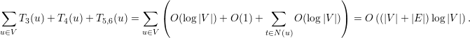                         (                                  )
∑T(u) + T (u)+ T   (u) = ∑  (O (log|V |)+  O(1)+   ∑   O (log |V |))  = O ((|V |+ |E |)log |V |).
3    4       5,6
u∈V                   u∈V                     t∈N(u)
