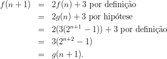f(n + 1)  =  2f (n) + 3 por definic˜ao

          =  2g (n) + 3 por hipotese
          =  2(3(2n+1 - 1 )) + 3 por definic˜ao
                n+2
          =  3(2    - 1 )
          =  g (n + 1 ).
