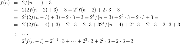 f(n)  =   2f(n - 1) + 3
      =   2(2f(n - 2) + 3) + 3 = 22f(n - 2) + 2 ⋅ 3 + 3
           2                              3            2
      =   2 (2f(n - 3) + 3) + 2 ⋅ 3 + 3 = 2 f (n - 3) + 2 ⋅ 3 + 2 ⋅ 3 + 3 =
      =   23(2f(n - 4) + 3) + 22 ⋅ 3 + 2 ⋅ 3 + 324f(n - 4 ) + 23 ⋅ 3 + 22 ⋅ 3 + 2 ⋅ 3 + 3
       .
       ..  ⋅⋅⋅
      =   2if(n - i) + 2i-1 ⋅ 3 + ⋅⋅⋅ + 23 ⋅ 3 + 22 ⋅ 3 + 2 ⋅ 3 + 3
