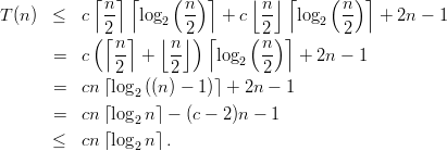             ⌈  ⌉⌈    (   )⌉    ⌊  ⌋ ⌈    (  ) ⌉
T (n ) ≤   c  n-  log2  n-   + c  n-  log2  n-   + 2n - 1
            (2⌈  ⌉   ⌊  2⌋) ⌈    ( 2) ⌉      2
       =  c   n-  +  n-    log   n-  +  2n - 1
              2      2        2  2
       =  cn ⌈log2 ((n) - 1)⌉ + 2n - 1

       =  cn ⌈log2 n⌉ - (c - 2)n - 1
      ≤   cn ⌈log2 n⌉ .
