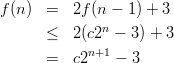 f(n ) =   2f (n -  1) + 3
      ≤   2(c2n - 3) + 3
            n+1
      =   c2    - 3
