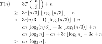               (⌊ n⌋)
T (n)  =   3T    --  + n
                 3
       ≥   3c⌊n∕3 ⌋⌊log3⌊n ∕3⌋⌋ + n
       >   3c(n∕3 + 1)⌊log (n∕3 )⌋ + n
                          3
       =   cn⌊log3(n∕3 )⌋ + 3c ⌊log3(n ∕3)⌋ + n
       =   cn⌊log  n⌋ - cn + 3c⌊log n ⌋ - 3c + n
                 3                 3
       >   cn⌊log3 n⌋.
