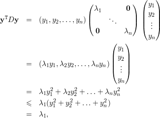                          (           )  ( y )
                          λ1       0    |  1|
yTDy    =  (y ,y ,...,y  )|(     ..     |)  || y2||
             1  2     n         .       ( ... )
                           0       λn    yn
                               (   )
                                 y1
                               || y2||
        =  (λ1y1,λ2y2,...,λnyn)|(  ..|)
                                  .
                                 yn
        =  λ1y21 + λ2y22 + ...+  λny2n
               2    2        2
        ≤  λ1(y1 + y2 + ...+ yn)
        =  λ1,
