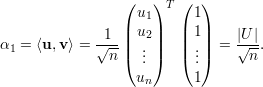                  (   ) T (  )
                 | u1|   | 1|
α  = ⟨u,v⟩ = √1--| u2|   | 1| = |√U-|.
 1             n |( ... |)   |( ...|)     n
                   u       1
                    n  