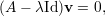 (A - λId)v = 0,  