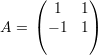      (      )
     (  1  1)
A =    - 1 1
